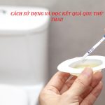 HIỂU VÀ SỬ DỤNG QUE THỬ THAI ĐÚNG CÁCH!